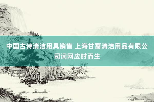 中国古诗清洁用具销售 上海甘蔷清洁用品有限公司词网应时而生