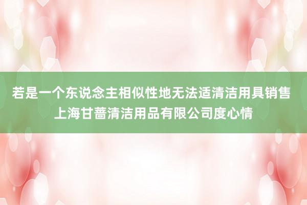 若是一个东说念主相似性地无法适清洁用具销售 上海甘蔷清洁用品有限公司度心情