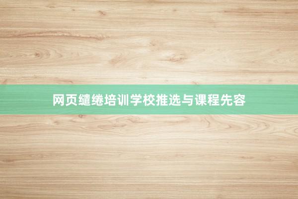 网页缱绻培训学校推选与课程先容